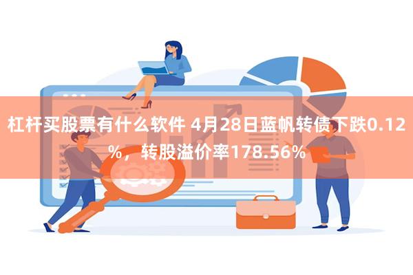 杠杆买股票有什么软件 4月28日蓝帆转债下跌0.12%，转股溢价率178.56%