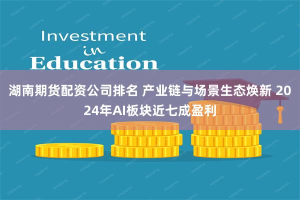 湖南期货配资公司排名 产业链与场景生态焕新 2024年AI板块近七成盈利