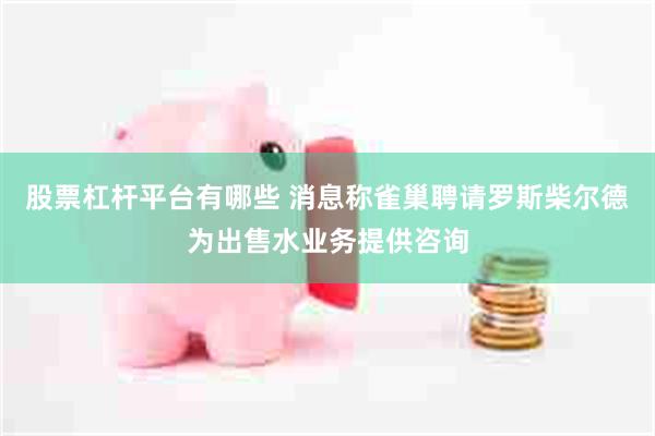 股票杠杆平台有哪些 消息称雀巢聘请罗斯柴尔德为出售水业务提供咨询
