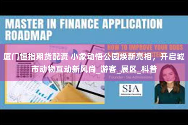 厦门恒指期货配资 小象动悟公园焕新亮相，开启城市动物互动新风尚_游客_展区_科普