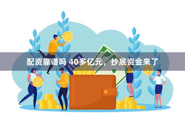 配资靠谱吗 40多亿元，抄底资金来了