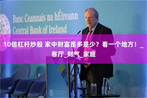 10倍杠杆炒股 家中财富是多是少？看一个地方！_客厅_财气_家庭
